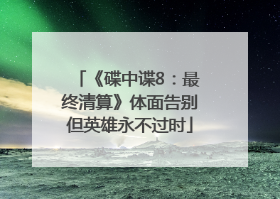 《碟中谍8：最终清算》体面告别但英雄永不过时
