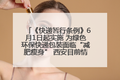《快递暂行条例》6月1日起实施 为绿色环保快递包装面临“减肥瘦身” 西安目前情况如何？记者探访
