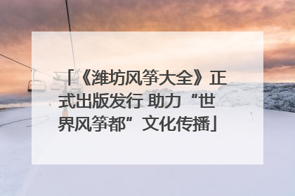 《潍坊风筝大全》正式出版发行 助力“世界风筝都”文化传播