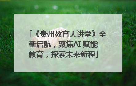 《贵州教育大讲堂》全新启航，聚焦AI 赋能教育，探索未来新程