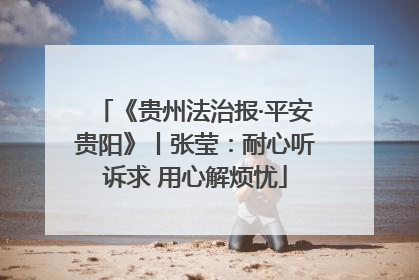 《贵州法治报·平安贵阳》丨张莹：耐心听诉求 用心解烦忧