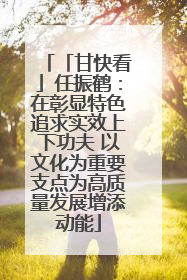 「甘快看」任振鹤：在彰显特色追求实效上下功夫 以文化为重要支点为高质量发展增添动能