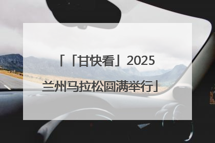 「甘快看」2025兰州马拉松圆满举行
