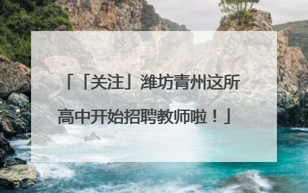 「关注」潍坊青州这所高中开始招聘教师啦！