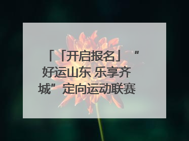 「开启报名」“好运山东 乐享齐城”定向运动联赛（淄博站）｜齐迹争霸之稷下逐风