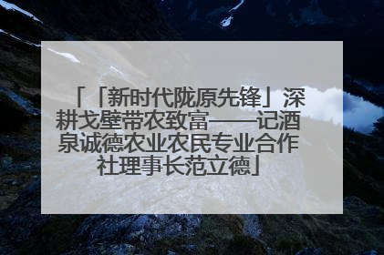 「新时代陇原先锋」深耕戈壁带农致富——记酒泉诚德农业农民专业合作社理事长范立德
