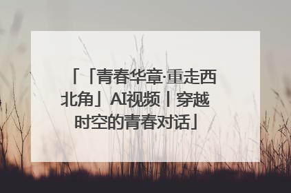 「青春华章·重走西北角」AI视频丨穿越时空的青春对话