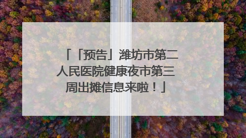 「预告」潍坊市第二人民医院健康夜市第三周出摊信息来啦！