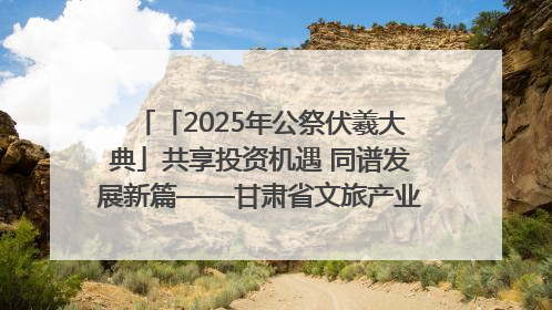 「2025年公祭伏羲大典」共享投资机遇 同谱发展新篇——甘肃省文旅产业链招商引资推介会侧记