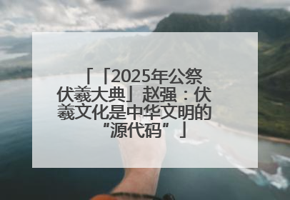 「2025年公祭伏羲大典」赵强：伏羲文化是中华文明的“源代码”
