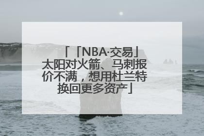「NBA·交易」太阳对火箭、马刺报价不满，想用杜兰特换回更多资产
