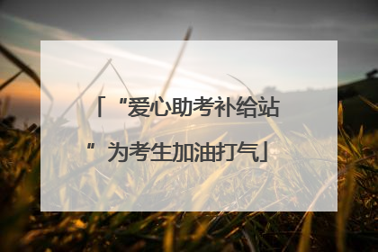“爱心助考补给站”为考生加油打气