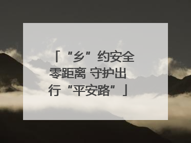“乡”约安全零距离 守护出行“平安路”