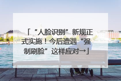 “人脸识别”新规正式实施！今后遭遇“强制刷脸”这样应对→