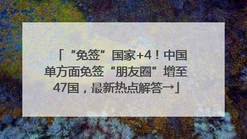 “免签”国家+4！中国单方面免签“朋友圈”增至47国，最新热点解答→
