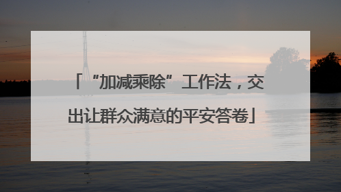 “加减乘除”工作法，交出让群众满意的平安答卷