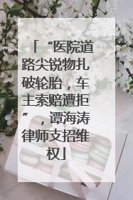 “医院道路尖锐物扎破轮胎，车主索赔遭拒”，谭海涛律师支招维权