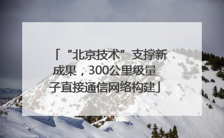 “北京技术”支撑新成果，300公里级量子直接通信网络构建