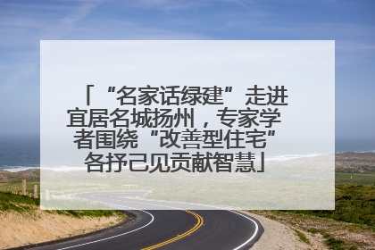 “名家话绿建”走进宜居名城扬州，专家学者围绕“改善型住宅”各抒己见贡献智慧