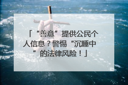 “善意”提供公民个人信息？警惕“沉睡中”的法律风险！