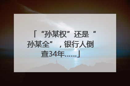 “孙某权”还是“孙某全”，银行人倒查34年……