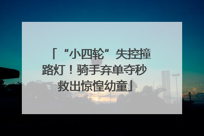 “小四轮”失控撞路灯！骑手弃单夺秒救出惊惶幼童