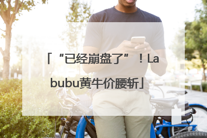 “已经崩盘了”！Labubu黄牛价腰斩