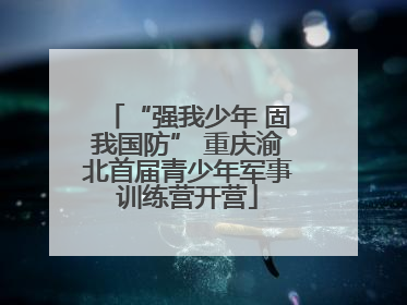“强我少年 固我国防” 重庆渝北首届青少年军事训练营开营
