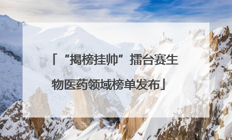“揭榜挂帅”擂台赛生物医药领域榜单发布