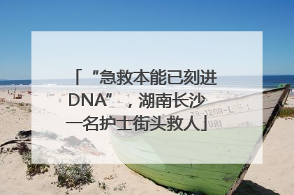 “急救本能已刻进DNA”，湖南长沙一名护士街头救人