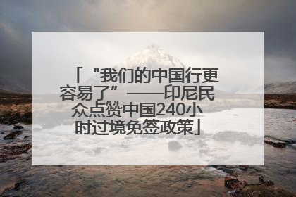 “我们的中国行更容易了”——印尼民众点赞中国240小时过境免签政策