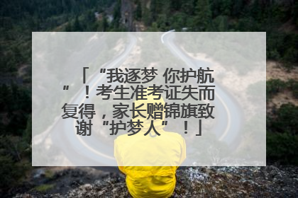 “我逐梦 你护航”！考生准考证失而复得，家长赠锦旗致谢“护梦人”！