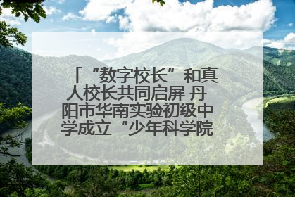 “数字校长”和真人校长共同启屏 丹阳市华南实验初级中学成立“少年科学院”共筑科技创新梦