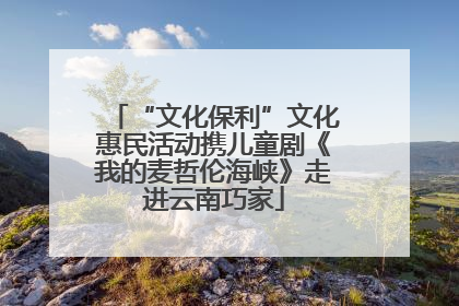 “文化保利”文化惠民活动携儿童剧《我的麦哲伦海峡》走进云南巧家