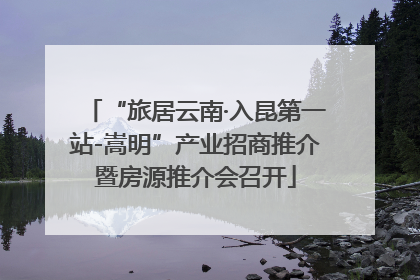 “旅居云南·入昆第一站-嵩明”产业招商推介暨房源推介会召开