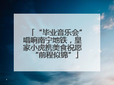 “毕业音乐会”唱响南宁地铁，皇家小虎携美食祝愿“前程似锦”