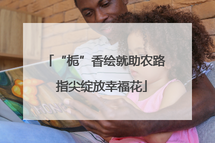 “栀”香绘就助农路 指尖绽放幸福花