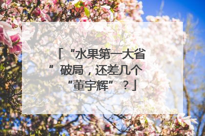 “水果第一大省”破局，还差几个“董宇辉”？