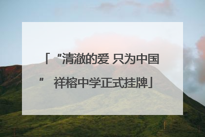 “清澈的爱 只为中国” 祥榕中学正式挂牌
