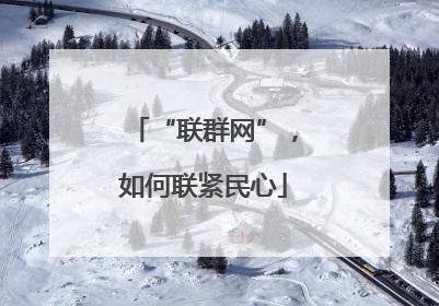 “联群网”，如何联紧民心