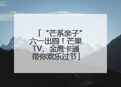 “芒系亲子”六一出圈！芒果TV、金鹰卡通带你欢乐过节