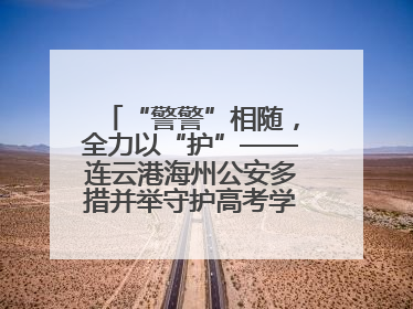 “警警”相随，全力以“护”——连云港海州公安多措并举守护高考学子逐梦路