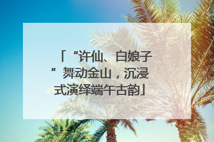 “许仙、白娘子”舞动金山，沉浸式演绎端午古韵