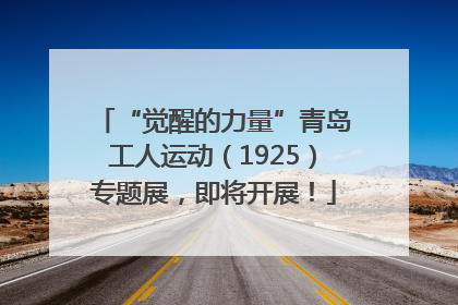 “觉醒的力量”青岛工人运动（1925）专题展，即将开展！