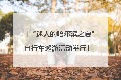 “迷人的哈尔滨之夏”自行车巡游活动举行