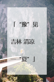 “豫”见吉林 清凉一“夏”