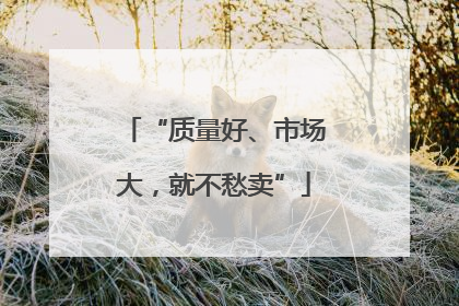 “质量好、市场大，就不愁卖”