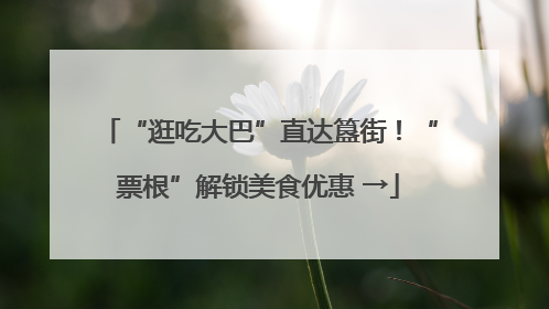 “逛吃大巴”直达簋街！“票根”解锁美食优惠 →