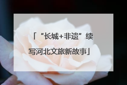 “长城+非遗”续写河北文旅新故事