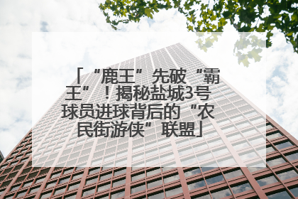 “鹿王”先破“霸王”！揭秘盐城3号球员进球背后的“农民街游侠”联盟